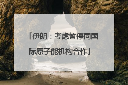 伊朗：考虑暂停同国际原子能机构合作
