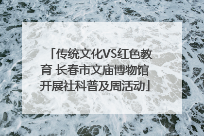 传统文化VS红色教育 长春市文庙博物馆开展社科普及周活动