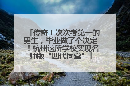 传奇！次次考第一的男生，毕业做了个决定！杭州这所学校实现名师版“四代同堂”