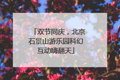 双节同庆，北京石景山游乐园科幻互动嗨翻天