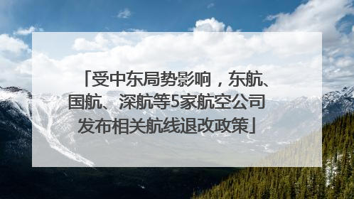 受中东局势影响，东航、国航、深航等5家航空公司发布相关航线退改政策