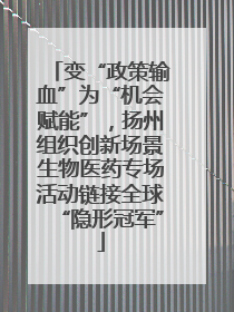 变“政策输血”为“机会赋能”，扬州组织创新场景生物医药专场活动链接全球“隐形冠军”
