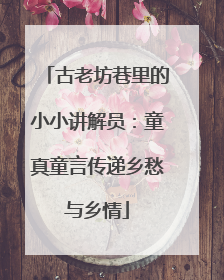 古老坊巷里的小小讲解员：童真童言传递乡愁与乡情