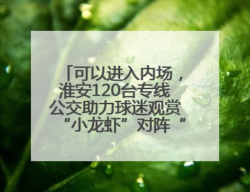 可以进入内场，淮安120台专线公交助力球迷观赏“小龙虾”对阵“恐龙妹”