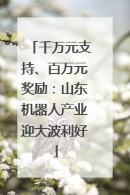 千万元支持、百万元奖励：山东机器人产业迎大波利好