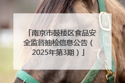 南京市鼓楼区食品安全监督抽检信息公告（2025年第3期）