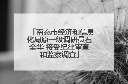 南充市经济和信息化局原一级调研员石全华 接受纪律审查和监察调查