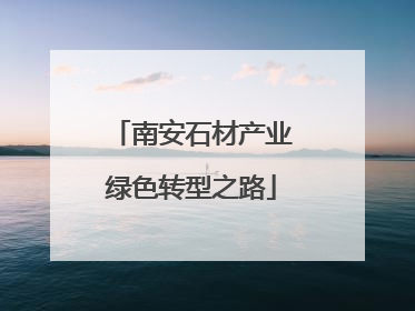 南安石材产业绿色转型之路