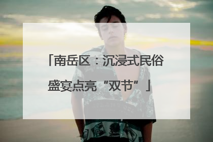 南岳区：沉浸式民俗盛宴点亮“双节”