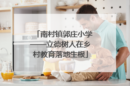南村镇郭庄小学——立德树人在乡村教育落地生根