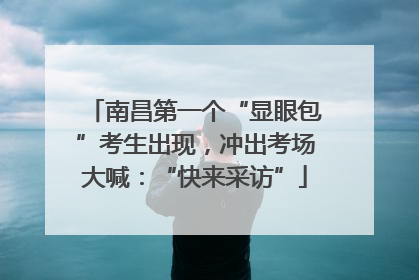 南昌第一个“显眼包”考生出现，冲出考场大喊：“快来采访”