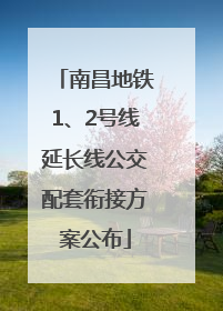 南昌地铁1、2号线延长线公交配套衔接方案公布