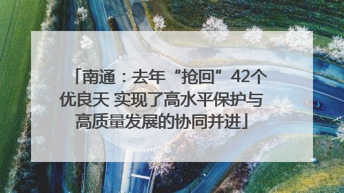 南通：去年“抢回”42个优良天 实现了高水平保护与高质量发展的协同并进