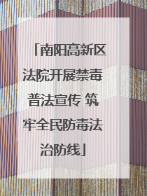 南阳高新区法院开展禁毒普法宣传 筑牢全民防毒法治防线
