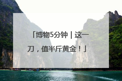 博物5分钟｜这一刀，值半斤黄金！