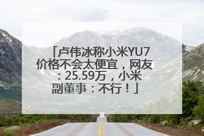 卢伟冰称小米YU7价格不会太便宜，网友：25.59万，小米副董事：不行！
