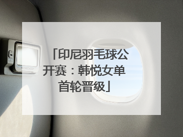 印尼羽毛球公开赛：韩悦女单首轮晋级