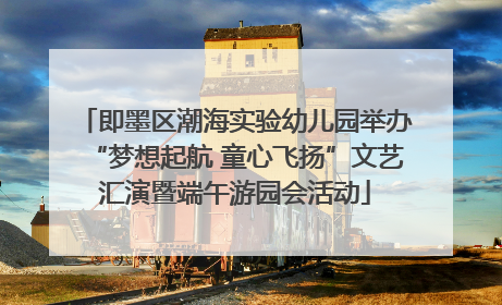 即墨区潮海实验幼儿园举办“梦想起航 童心飞扬”文艺汇演暨端午游园会活动
