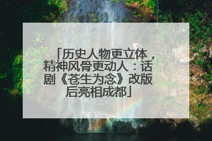 历史人物更立体，精神风骨更动人：话剧《苍生为念》改版后亮相成都