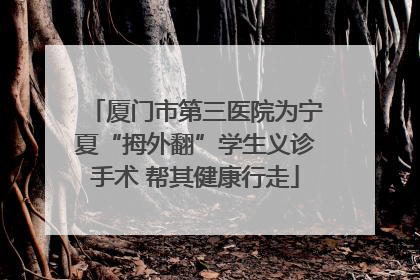 厦门市第三医院为宁夏“拇外翻”学生义诊手术 帮其健康行走
