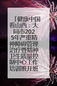 健康中国看山西：大同市2025年严重精神障碍管理治疗暨精神卫生质量控制中心工作培训班开班