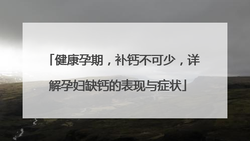 健康孕期，补钙不可少，详解孕妇缺钙的表现与症状
