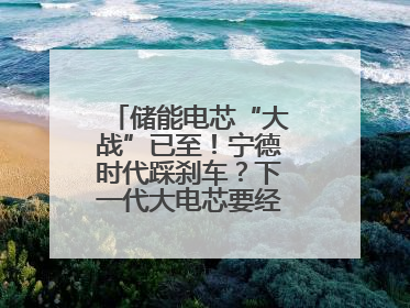 储能电芯“大战”已至！宁德时代踩刹车？下一代大电芯要经得起三重考验
