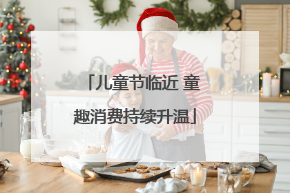 儿童节临近 童趣消费持续升温