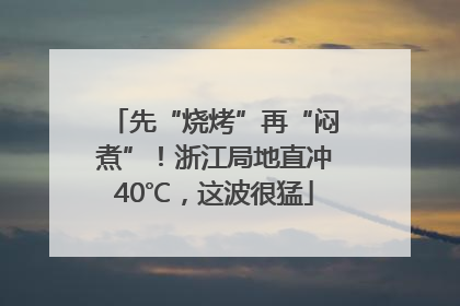 先“烧烤”再“闷煮”！浙江局地直冲40℃，这波很猛