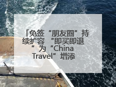 免签“朋友圈”持续扩容 “即买即退”为“China Travel”增添消费“磁吸力”