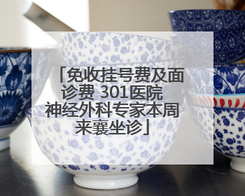免收挂号费及面诊费 301医院神经外科专家本周来襄坐诊