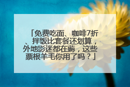 免费吃面、咖啡7折、拌饭比套餐还划算，外地影迷都在薅，这些票根羊毛你用了吗？