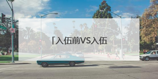 入伍前VS入伍后，看看新兵60天“两级反转”