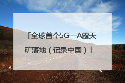 全球首个5G—A露天矿落地（记录中国）