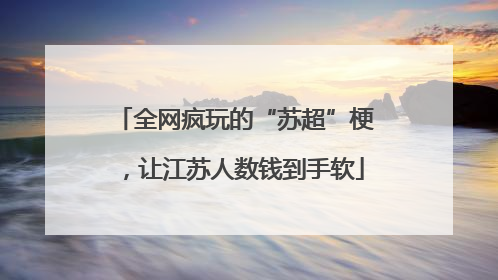 全网疯玩的“苏超”梗，让江苏人数钱到手软
