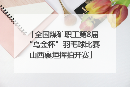 全国煤矿职工第8届“乌金杯”羽毛球比赛山西襄垣挥拍开赛