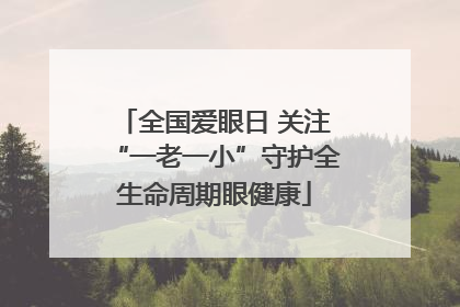 全国爱眼日 关注“一老一小”守护全生命周期眼健康