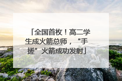 全国首枚！高二学生成火箭总师，“手搓”火箭成功发射
