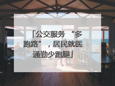 公交服务 “多跑路”，居民就医通勤少跑腿