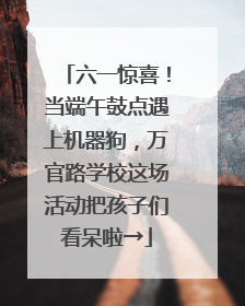 六一惊喜！当端午鼓点遇上机器狗，万官路学校这场活动把孩子们看呆啦→
