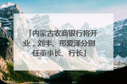 内蒙古农商银行将开业，刘丰、邢爱泽分别任董事长、行长