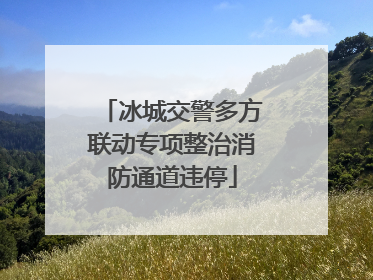 冰城交警多方联动专项整治消防通道违停
