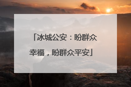 冰城公安：盼群众幸福，盼群众平安