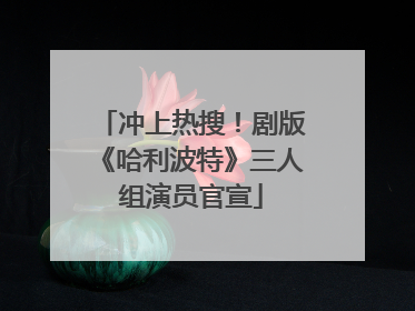 冲上热搜！剧版《哈利波特》三人组演员官宣