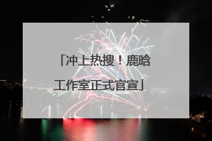 冲上热搜！鹿晗工作室正式官宣
