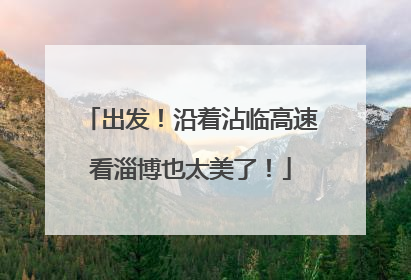 出发！沿着沾临高速看淄博也太美了！