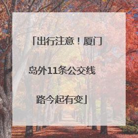出行注意！厦门岛外11条公交线路今起有变