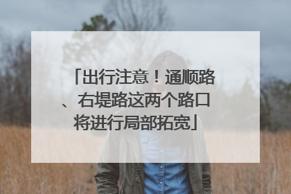 出行注意！通顺路、右堤路这两个路口将进行局部拓宽
