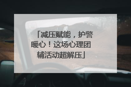 减压赋能，护警暖心！这场心理团辅活动超解压