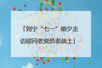 刘宁“七一”前夕走访慰问老党员老战士